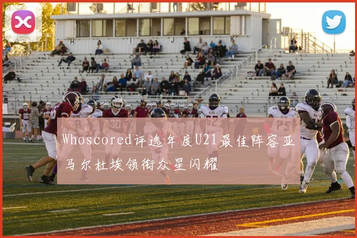 Whoscored评选年度U21最佳阵容亚马尔杜埃领衔众星闪耀