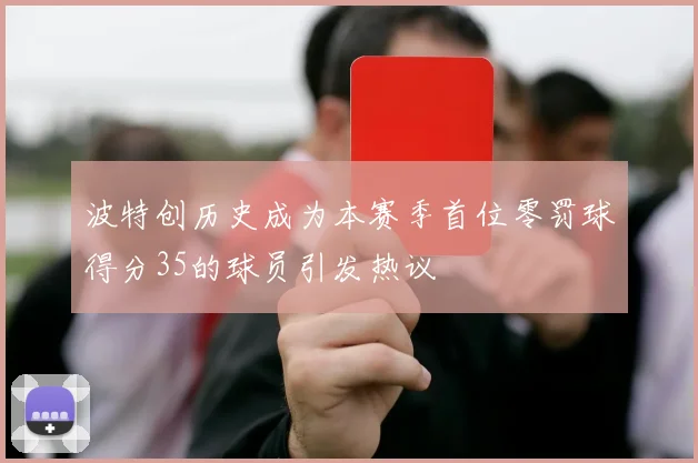 波特创历史成为本赛季首位零罚球得分35的球员引发热议