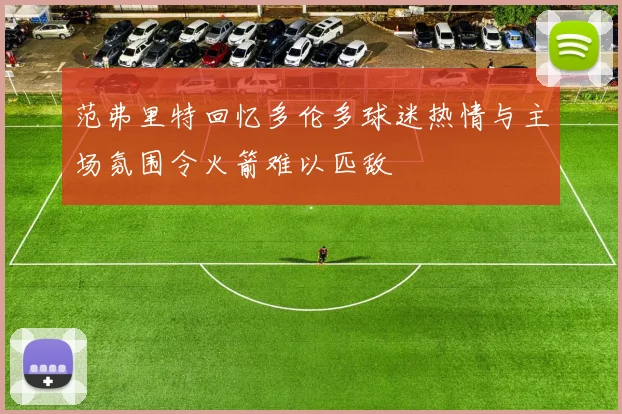 范弗里特回忆多伦多球迷热情与主场氛围令火箭难以匹敌