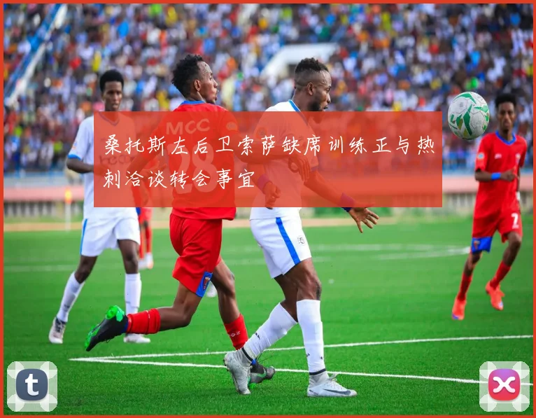 桑托斯左后卫索萨缺席训练正与热刺洽谈转会事宜