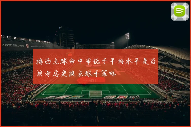 梅西点球命中率低于平均水平是否该考虑更换点球手策略