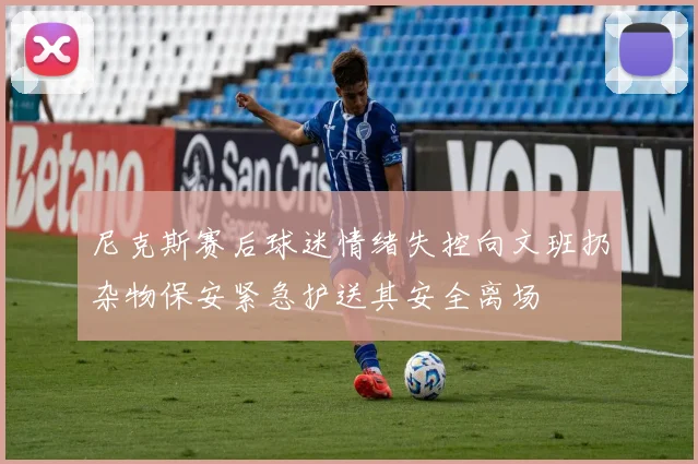 尼克斯赛后球迷情绪失控向文班扔杂物保安紧急护送其安全离场