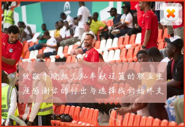 致敬李晓旭无私奉献辽篮的职业生涯感谢你的付出与选择我们始终支持你