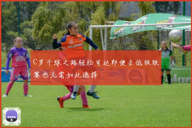 C罗千球之路轻松可达即便去低级联赛也无需如此选择