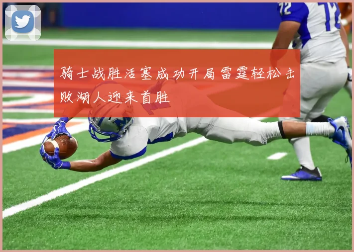 骑士战胜活塞成功开局雷霆轻松击败湖人迎来首胜