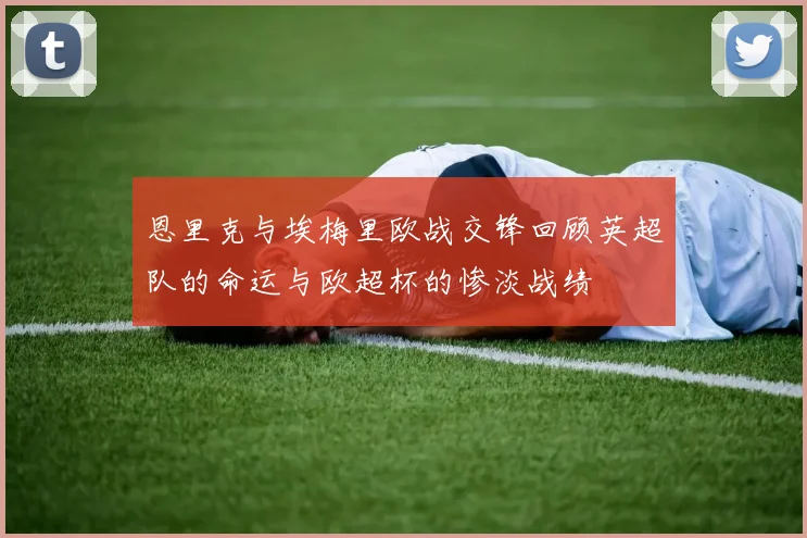 恩里克与埃梅里欧战交锋回顾英超队的命运与欧超杯的惨淡战绩