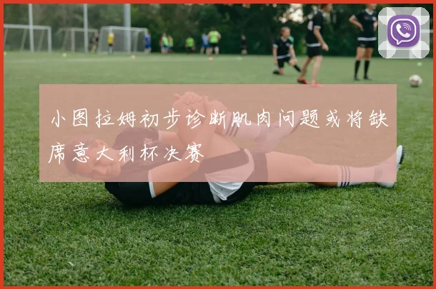 小图拉姆初步诊断肌肉问题或将缺席意大利杯决赛