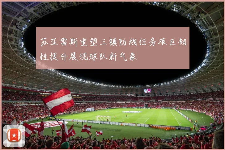 苏亚雷斯重塑三镇防线任务艰巨韧性提升展现球队新气象