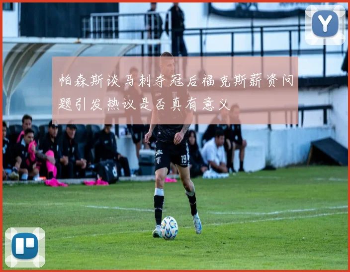 帕森斯谈马刺夺冠后福克斯薪资问题引发热议是否真有意义