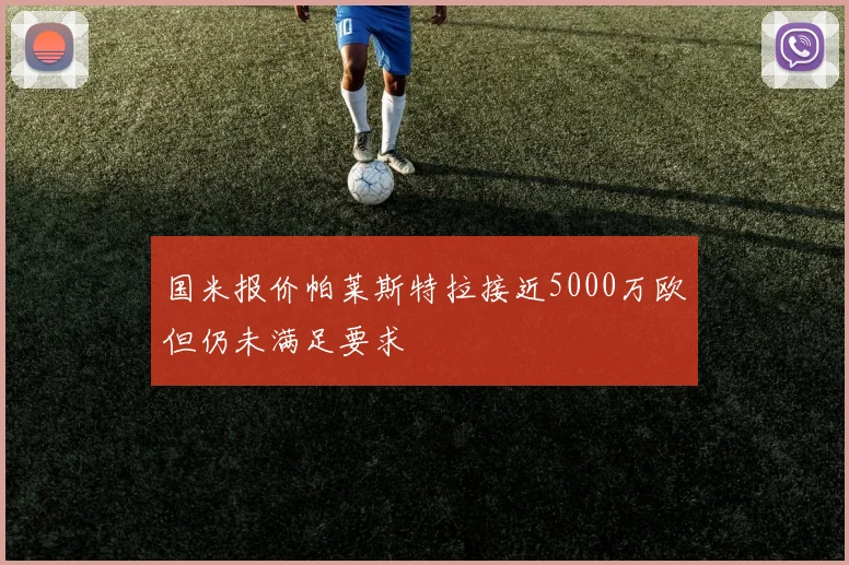 国米报价帕莱斯特拉接近5000万欧但仍未满足要求